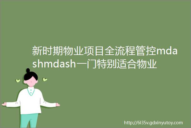 新时期物业项目全流程管控mdashmdash一门特别适合物业公司内训的实战课程
